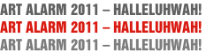 ART ALARM 2011 – HALLELUHWAH!