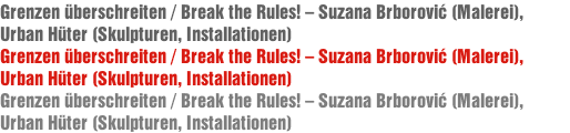Grenzen überschreiten / Break the Rules! – Suzana Brborović (Malerei), Urban Hüter (Skulpturen, Installationen)